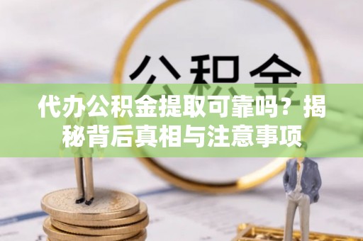 嘉兴代办公积金提取可靠吗？揭秘背后真相与注意事项
