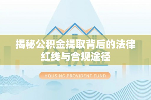 嘉兴揭秘公积金提取背后的法律红线与合规途径