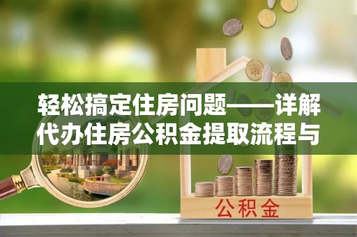 嘉兴轻松搞定住房问题——详解代办住房公积金提取流程与技巧