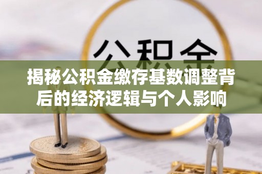 嘉兴揭秘公积金缴存基数调整背后的经济逻辑与个人影响