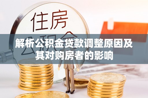 嘉兴解析公积金贷款调整原因及其对购房者的影响