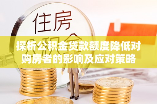 嘉兴探析公积金贷款额度降低对购房者的影响及应对策略