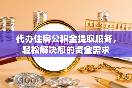 嘉兴代办住房公积金提取服务，轻松解决您的资金需求