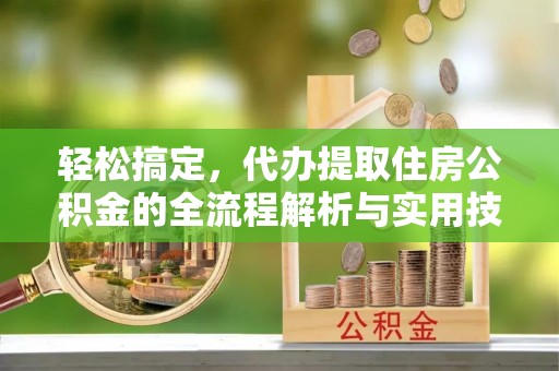 嘉兴轻松搞定，代办提取住房公积金的全流程解析与实用技巧