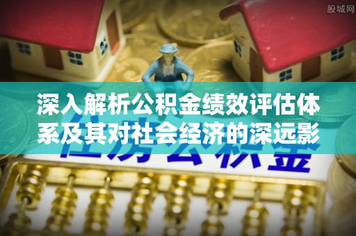 嘉兴深入解析公积金绩效评估体系及其对社会经济的深远影响