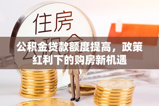 嘉兴公积金贷款额度提高，政策红利下的购房新机遇