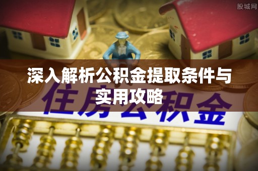 嘉兴深入解析公积金提取条件与实用攻略