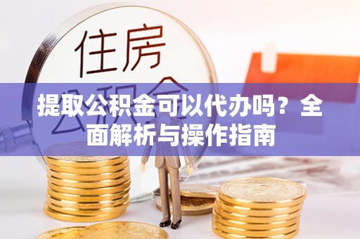 嘉兴提取公积金可以代办吗？全面解析与操作指南