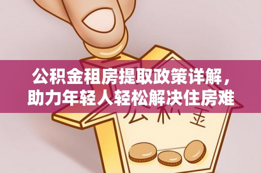 嘉兴公积金租房提取政策详解，助力年轻人轻松解决住房难题