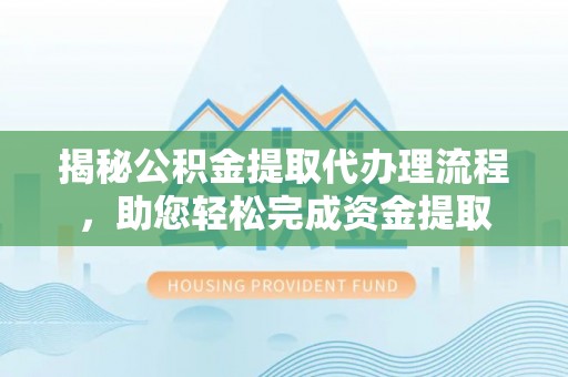 嘉兴揭秘公积金提取代办理流程，助您轻松完成资金提取