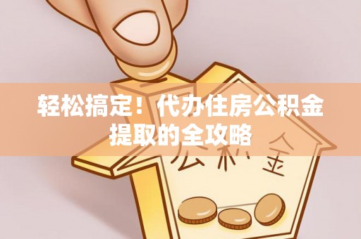 嘉兴轻松搞定！代办住房公积金提取的全攻略
