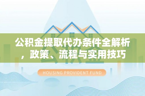 嘉兴公积金提取代办条件全解析，政策、流程与实用技巧