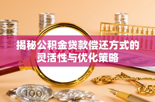 嘉兴揭秘公积金贷款偿还方式的灵活性与优化策略