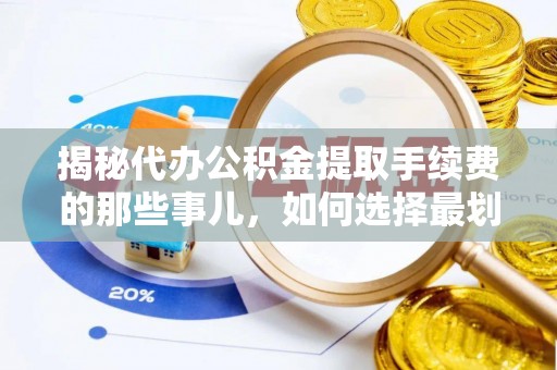 嘉兴揭秘代办公积金提取手续费的那些事儿，如何选择最划算的服务？