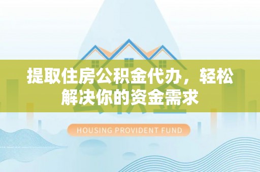 嘉兴提取住房公积金代办，轻松解决你的资金需求