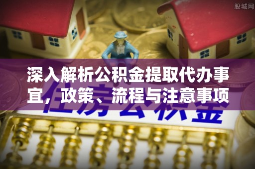 嘉兴深入解析公积金提取代办事宜，政策、流程与注意事项全攻略