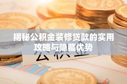 嘉兴揭秘公积金装修贷款的实用攻略与隐藏优势