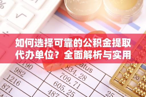嘉兴如何选择可靠的公积金提取代办单位？全面解析与实用指南