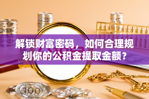 嘉兴解锁财富密码，如何合理规划你的公积金提取金额？