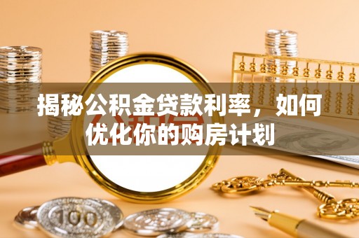 嘉兴揭秘公积金贷款利率，如何优化你的购房计划