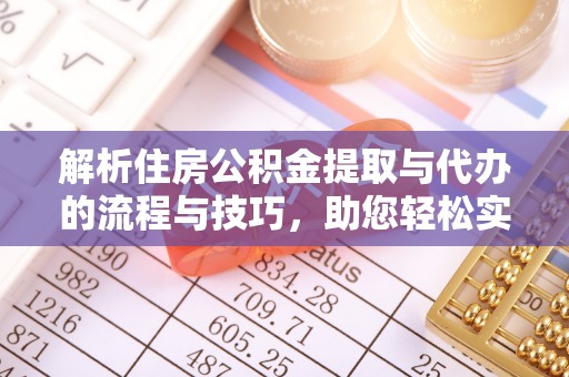 嘉兴解析住房公积金提取与代办的流程与技巧，助您轻松实现资金流动