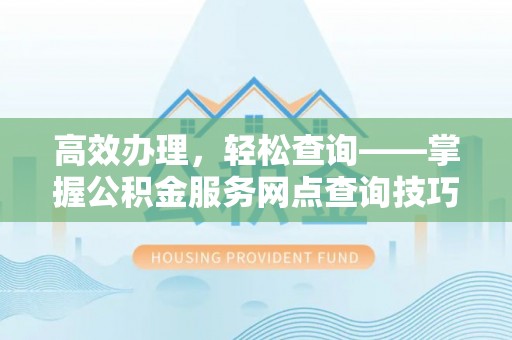 嘉兴高效办理，轻松查询——掌握公积金服务网点查询技巧
