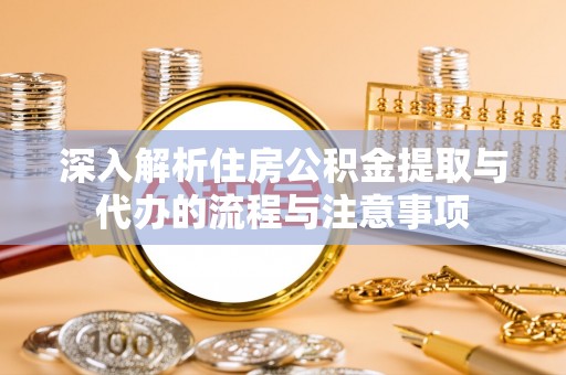 嘉兴深入解析住房公积金提取与代办的流程与注意事项