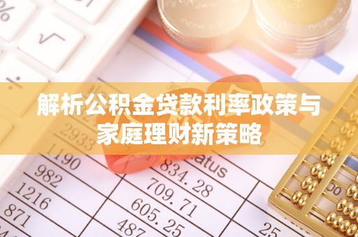 嘉兴解析公积金贷款利率政策与家庭理财新策略