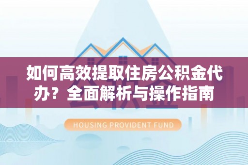 嘉兴如何高效提取住房公积金代办？全面解析与操作指南