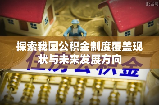 嘉兴探索我国公积金制度覆盖现状与未来发展方向