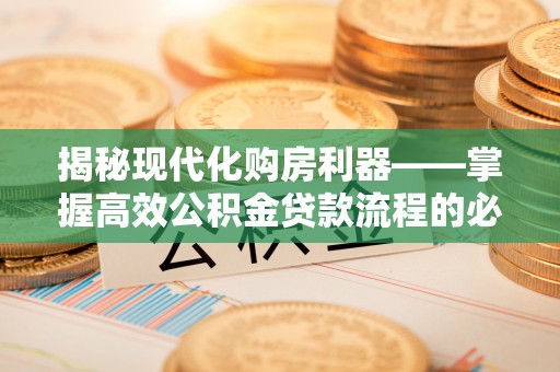 嘉兴揭秘现代化购房利器——掌握高效公积金贷款流程的必备指南
