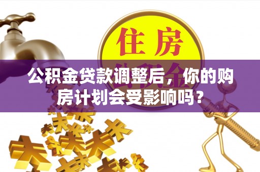 嘉兴公积金贷款调整后，你的购房计划会受影响吗？