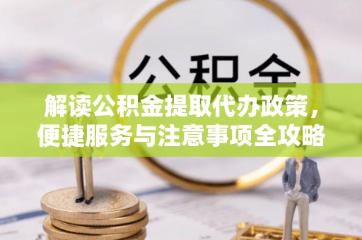 嘉兴解读公积金提取代办政策，便捷服务与注意事项全攻略