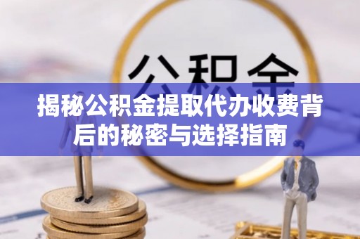 嘉兴揭秘公积金提取代办收费背后的秘密与选择指南