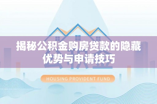 嘉兴揭秘公积金购房贷款的隐藏优势与申请技巧