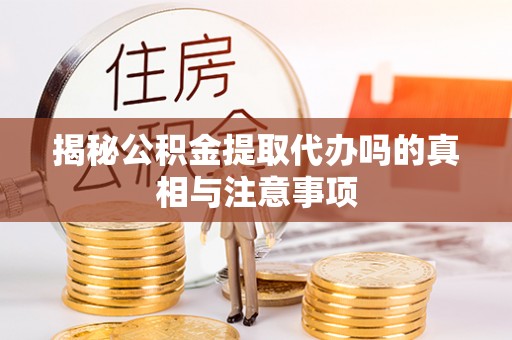 嘉兴揭秘公积金提取代办吗的真相与注意事项