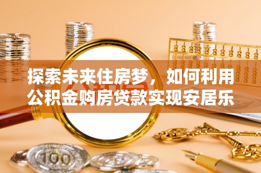 嘉兴探索未来住房梦，如何利用公积金购房贷款实现安居乐业