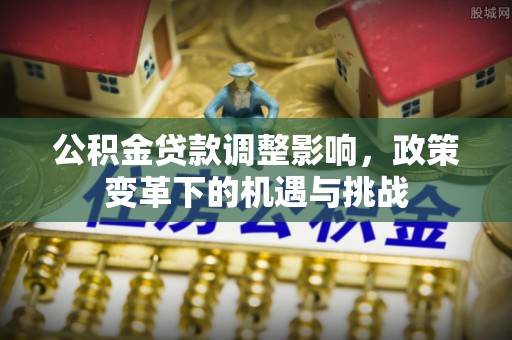 嘉兴公积金贷款调整影响，政策变革下的机遇与挑战