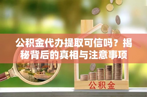 嘉兴公积金代办提取可信吗？揭秘背后的真相与注意事项