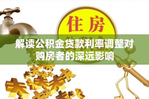 嘉兴解读公积金贷款利率调整对购房者的深远影响