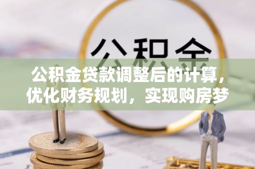 嘉兴公积金贷款调整后的计算，优化财务规划，实现购房梦想