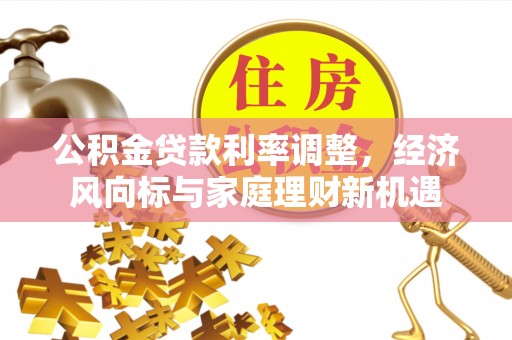 嘉兴公积金贷款利率调整，经济风向标与家庭理财新机遇
