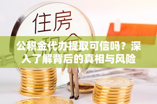 嘉兴公积金代办提取可信吗？深入了解背后的真相与风险