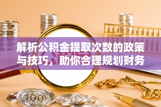 嘉兴解析公积金提取次数的政策与技巧，助你合理规划财务未来