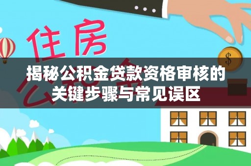 嘉兴揭秘公积金贷款资格审核的关键步骤与常见误区