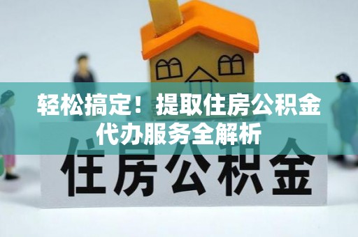 嘉兴轻松搞定！提取住房公积金代办服务全解析