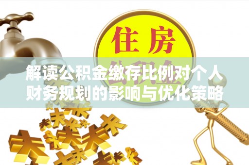 嘉兴解读公积金缴存比例对个人财务规划的影响与优化策略