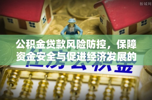嘉兴公积金贷款风险防控，保障资金安全与促进经济发展的平衡之道