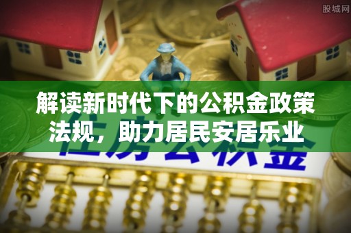 嘉兴解读新时代下的公积金政策法规，助力居民安居乐业