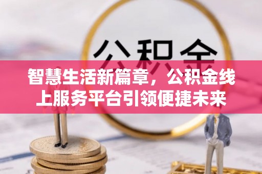 嘉兴智慧生活新篇章，公积金线上服务平台引领便捷未来